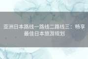 亚洲日本路线一路线二路线三：畅享最佳日本旅游规划