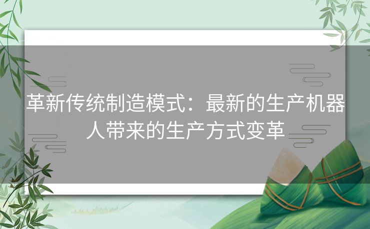 革新传统制造模式：最新的生产机器人带来的生产方式变革